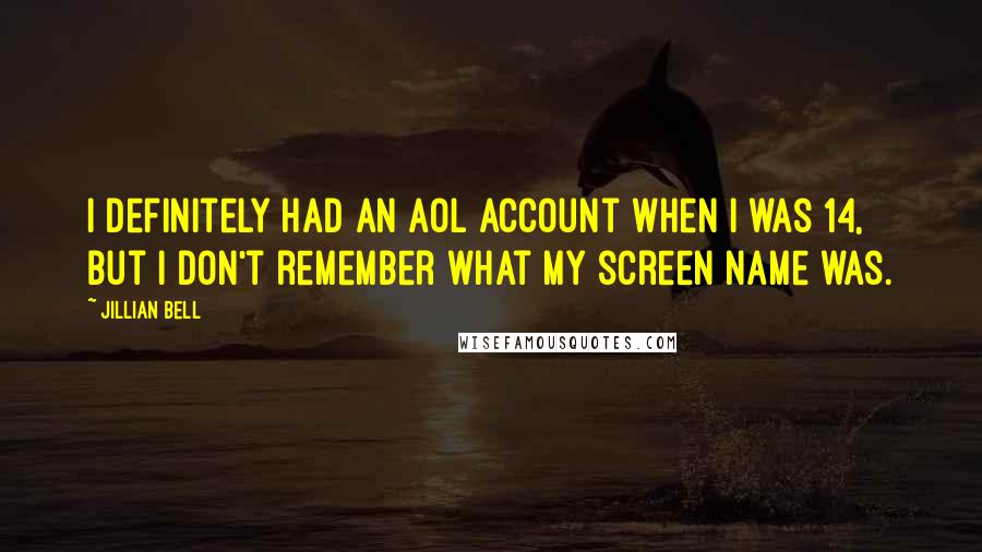 Jillian Bell quotes: I definitely had an AOL account when I was 14, but I don't remember what my screen name was. Jillian Bell quotes: I definitely had an AOL account when I was 14, but I don't remember what my screen name was.