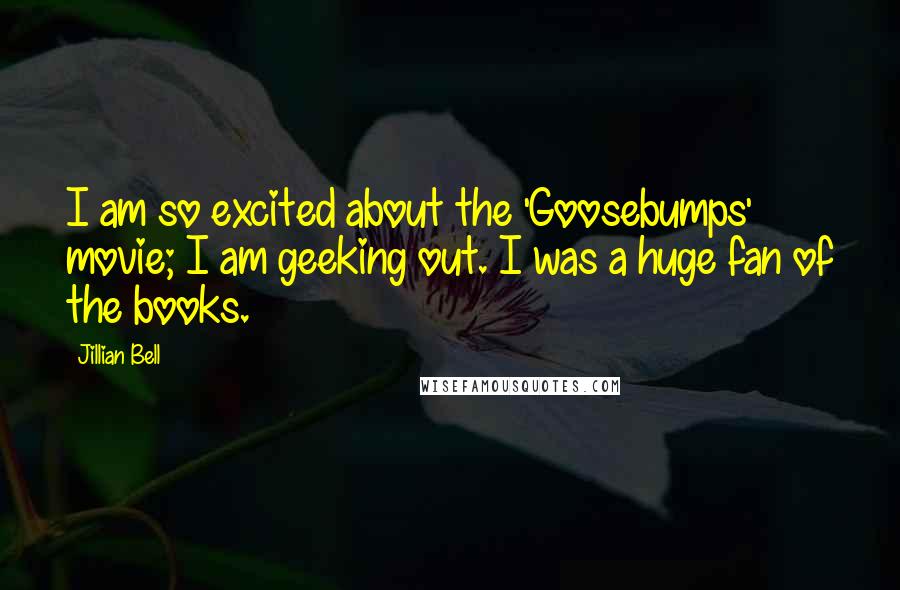 Jillian Bell quotes: I am so excited about the 'Goosebumps' movie; I am geeking out. I was a huge fan of the books. Jillian Bell quotes: I am so excited about the 'Goosebumps' movie; I am geeking out. I was a huge fan of the books.