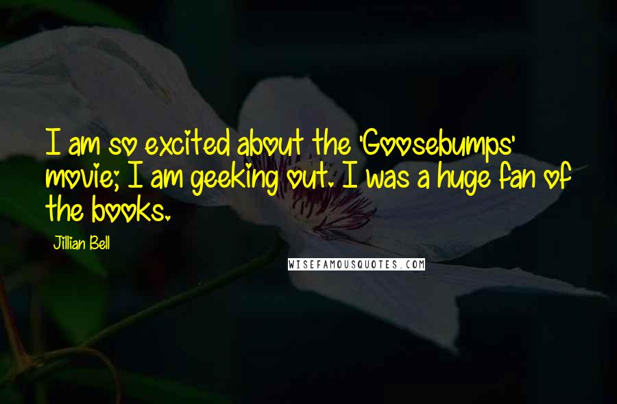 Jillian Bell quotes: I am so excited about the 'Goosebumps' movie; I am geeking out. I was a huge fan of the books.