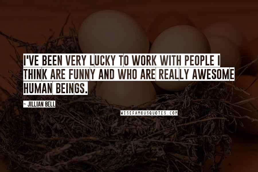 Jillian Bell quotes: I've been very lucky to work with people I think are funny and who are really awesome human beings.