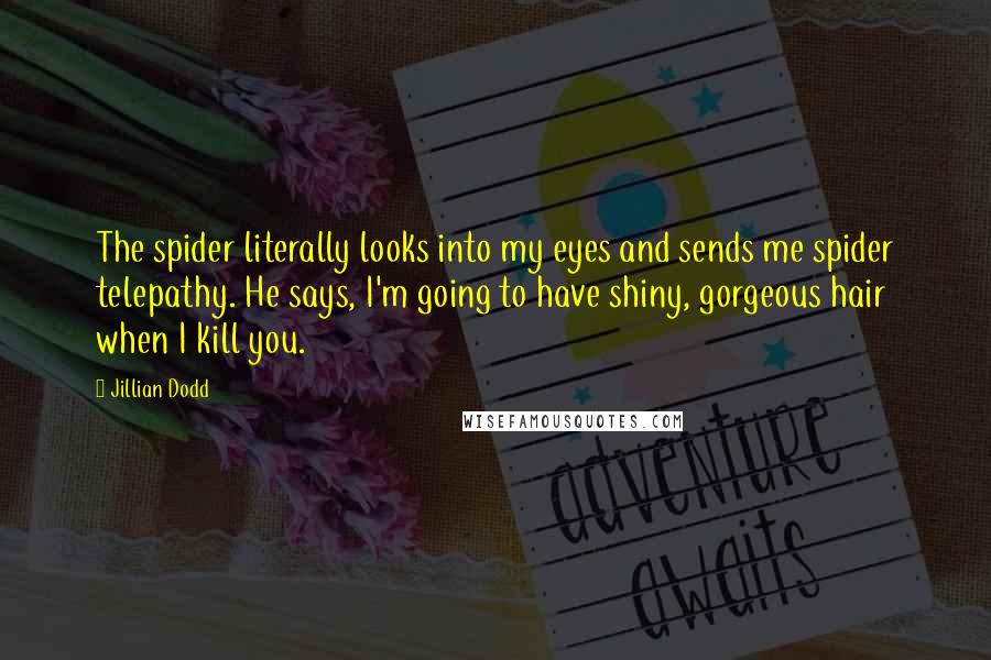 Jillian Dodd quotes: The spider literally looks into my eyes and sends me spider telepathy. He says, I'm going to have shiny, gorgeous hair when I kill you.