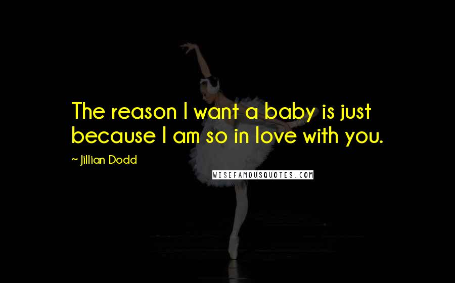 Jillian Dodd quotes: The reason I want a baby is just because I am so in love with you.