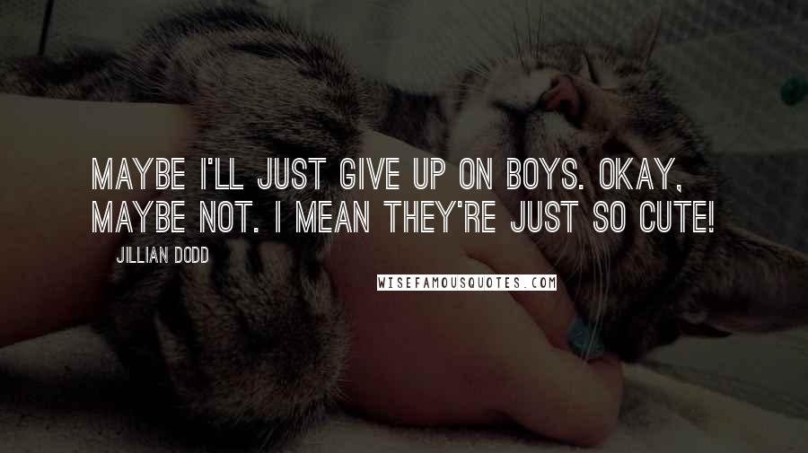 Jillian Dodd quotes: Maybe I'll just give up on boys. Okay, maybe not. I mean they're just so cute!