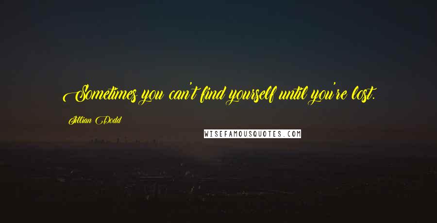 Jillian Dodd quotes: Sometimes you can't find yourself until you're lost.