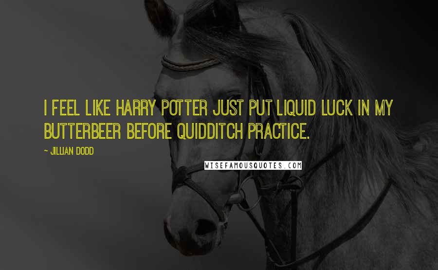 Jillian Dodd quotes: I feel like Harry Potter just put liquid luck in my butterbeer before Quidditch practice.