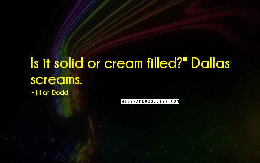 Jillian Dodd quotes: Is it solid or cream filled?" Dallas screams.