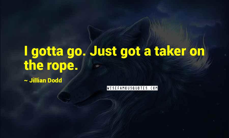 Jillian Dodd quotes: I gotta go. Just got a taker on the rope.