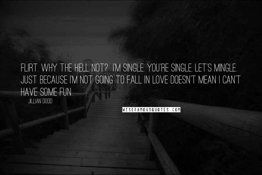 Jillian Dodd quotes: flirt. Why the hell not? I'm single. You're single. Let's mingle. Just because I'm not going to fall in love doesn't mean I can't have some fun.