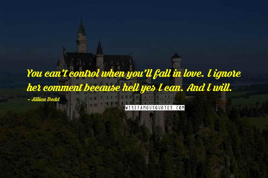 Jillian Dodd quotes: You can't control when you'll fall in love. I ignore her comment because hell yes I can. And I will.