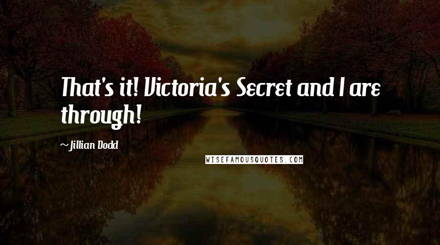 Jillian Dodd quotes: That's it! Victoria's Secret and I are through!