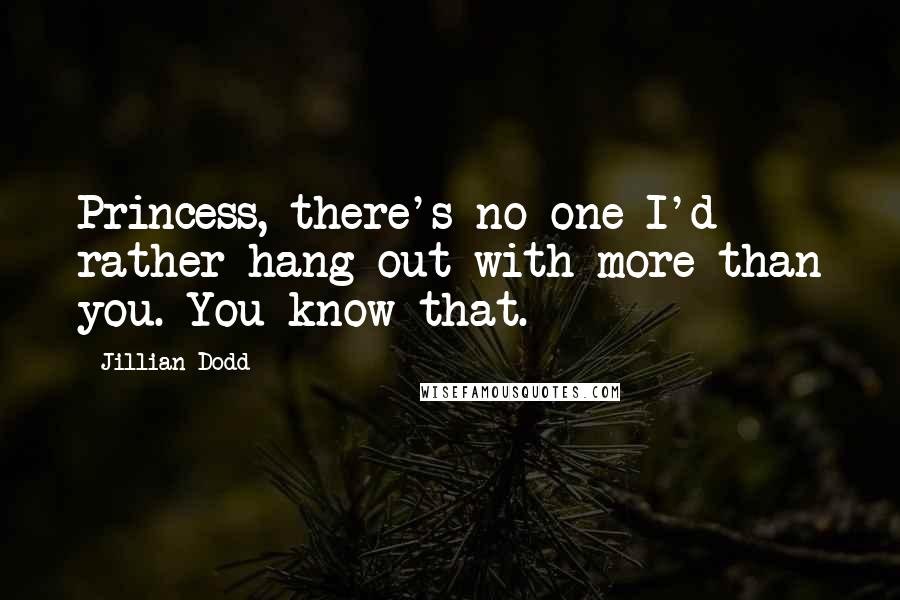 Jillian Dodd quotes: Princess, there's no one I'd rather hang out with more than you. You know that.