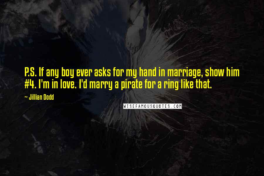 Jillian Dodd quotes: P.S. If any boy ever asks for my hand in marriage, show him #4. I'm in love. I'd marry a pirate for a ring like that.