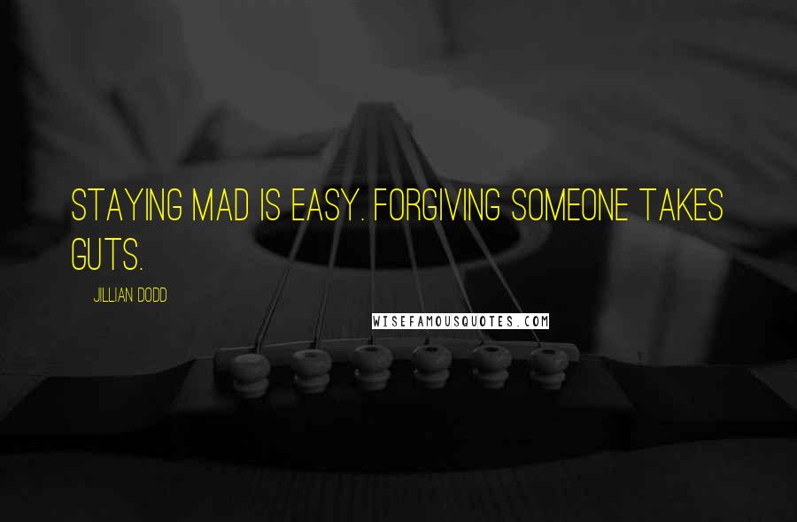 Jillian Dodd quotes: Staying mad is easy. Forgiving someone takes guts.