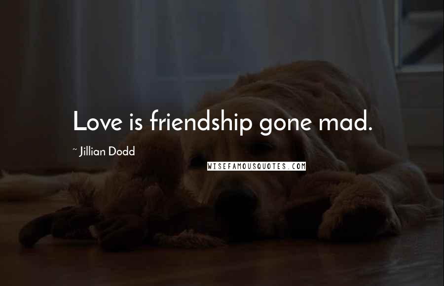 Jillian Dodd quotes: Love is friendship gone mad.