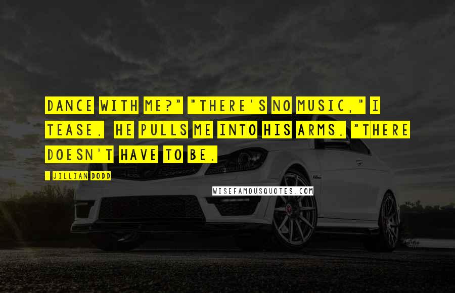 Jillian Dodd quotes: Dance with me?" "There's no music," I tease. He pulls me into his arms. "There doesn't have to be.