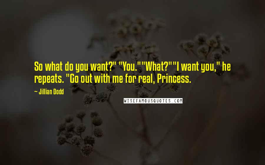 Jillian Dodd quotes: So what do you want?" "You.""What?""I want you," he repeats. "Go out with me for real, Princess.