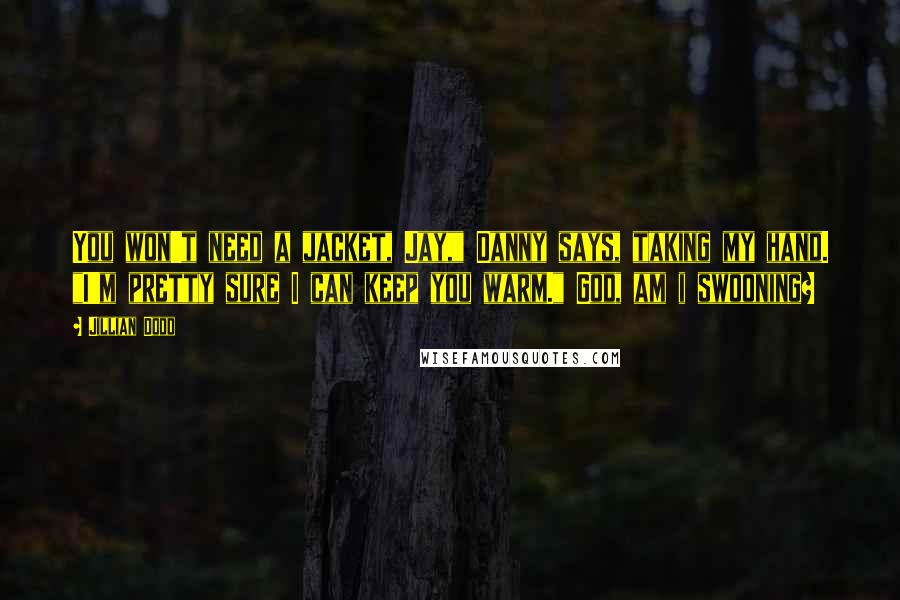 Jillian Dodd quotes: You won't need a jacket, Jay," Danny says, taking my hand. "I'm pretty sure I can keep you warm." God, am i swooning?