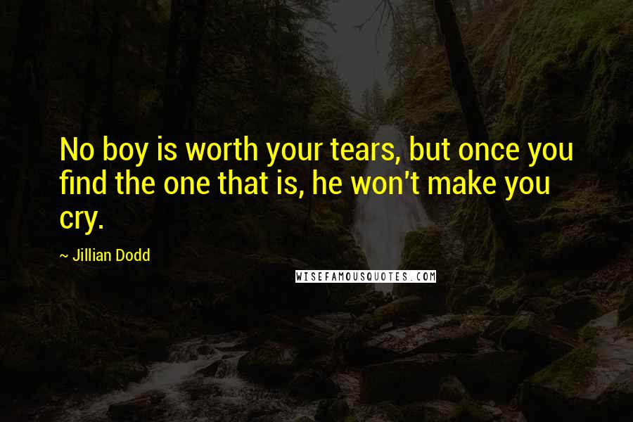 Jillian Dodd quotes: No boy is worth your tears, but once you find the one that is, he won't make you cry.
