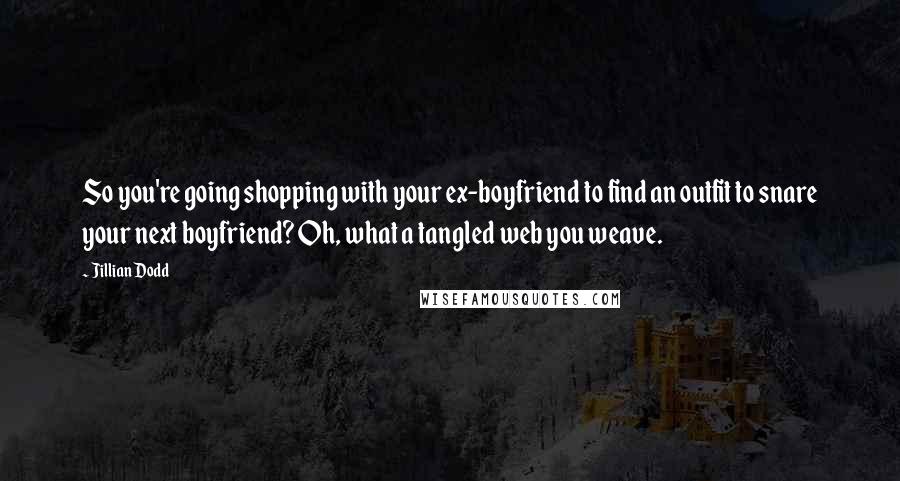 Jillian Dodd quotes: So you're going shopping with your ex-boyfriend to find an outfit to snare your next boyfriend? Oh, what a tangled web you weave.