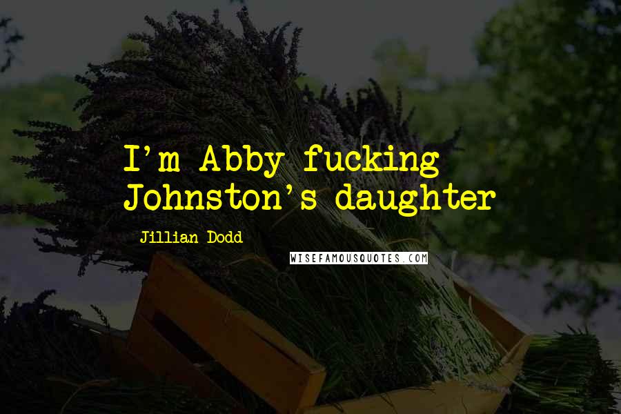 Jillian Dodd quotes: I'm Abby fucking Johnston's daughter