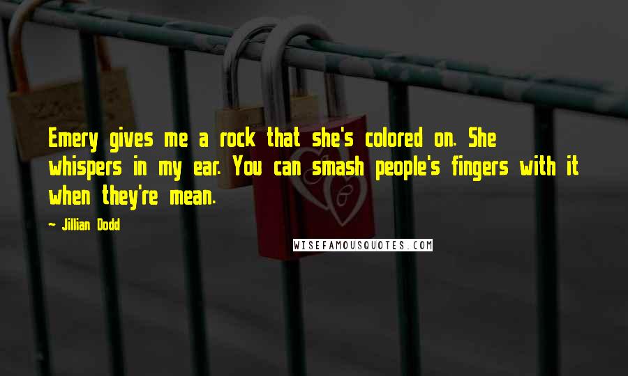 Jillian Dodd quotes: Emery gives me a rock that she's colored on. She whispers in my ear. You can smash people's fingers with it when they're mean.