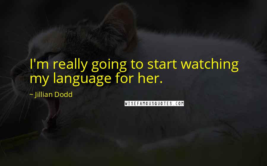 Jillian Dodd quotes: I'm really going to start watching my language for her.