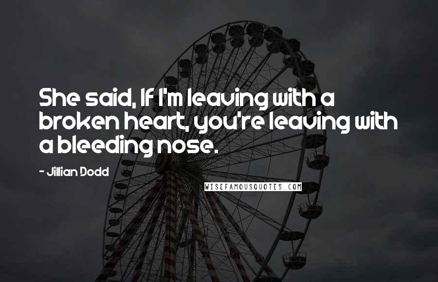 Jillian Dodd quotes: She said, If I'm leaving with a broken heart, you're leaving with a bleeding nose.