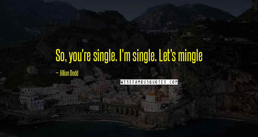 Jillian Dodd quotes: So, you're single. I'm single. Let's mingle