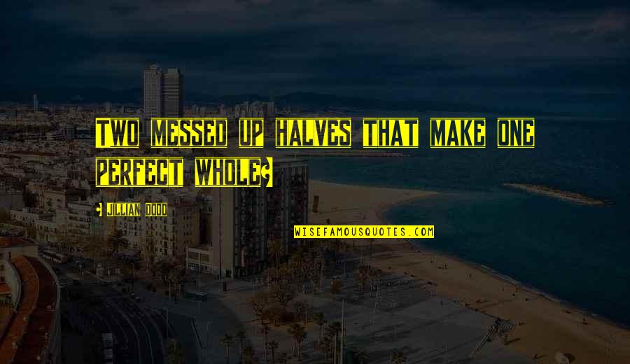 Jillian Dodd Quotes By Jillian Dodd: Two messed up halves that make one perfect Jillian Dodd Quotes By Jillian Dodd: Two messed up halves that make one perfect