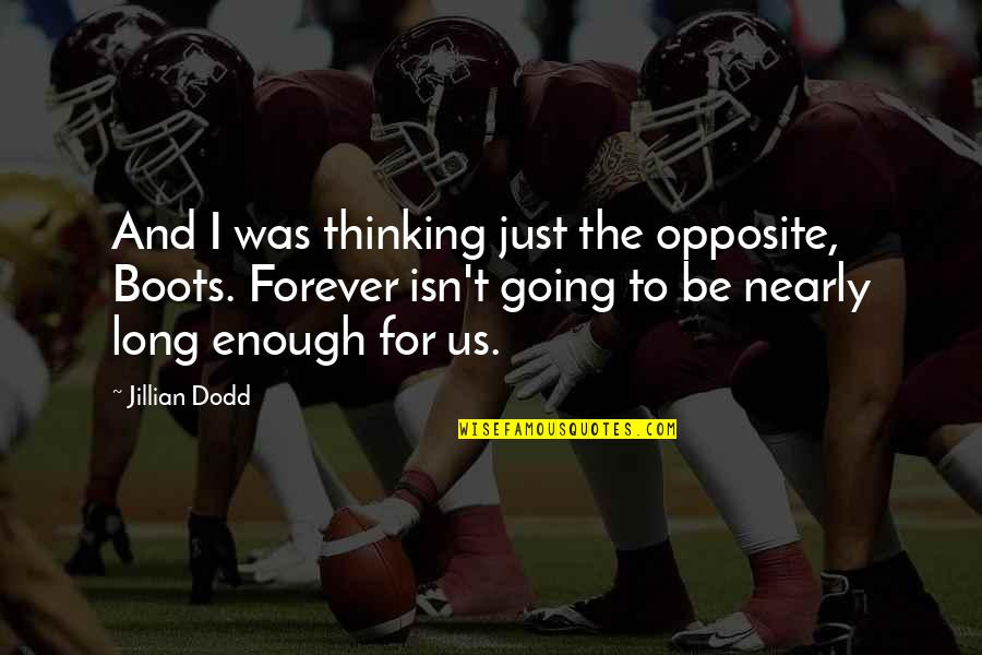 Jillian Dodd Quotes By Jillian Dodd: And I was thinking just the opposite, Boots. Jillian Dodd Quotes By Jillian Dodd: And I was thinking just the opposite, Boots.