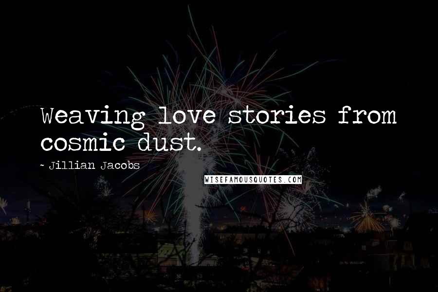Jillian Jacobs quotes: Weaving love stories from cosmic dust.