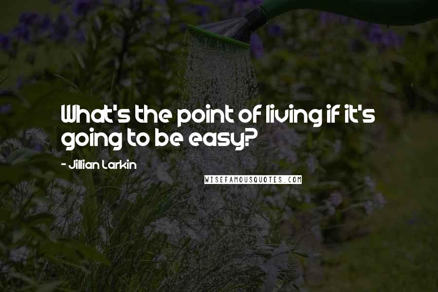 Jillian Larkin quotes: What's the point of living if it's going to be easy?