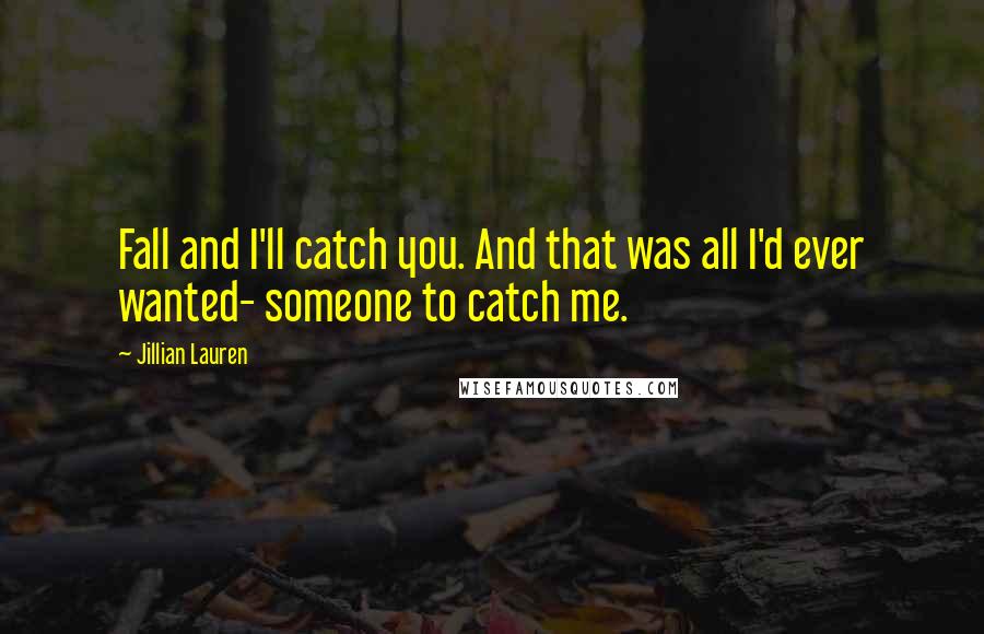 Jillian Lauren quotes: Fall and I'll catch you. And that was all I'd ever wanted- someone to catch me.