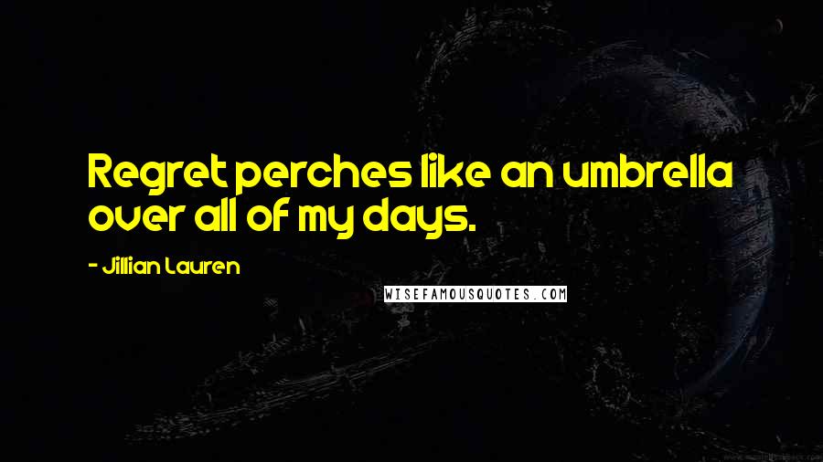 Jillian Lauren quotes: Regret perches like an umbrella over all of my days.