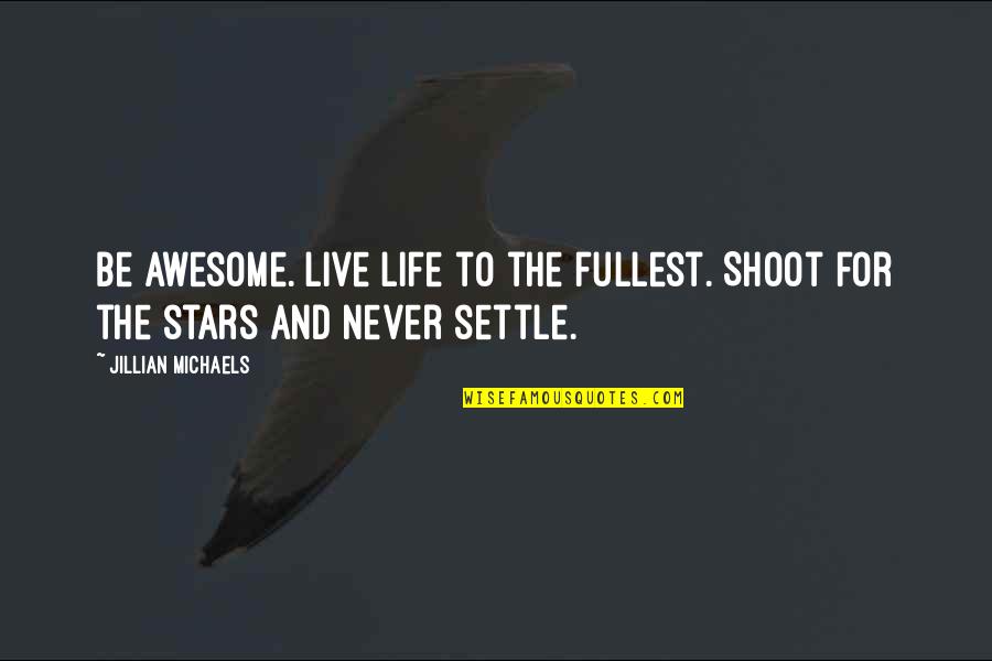 Jillian Michaels Life Quotes By Jillian Michaels: Be awesome. Live life to the fullest. Shoot