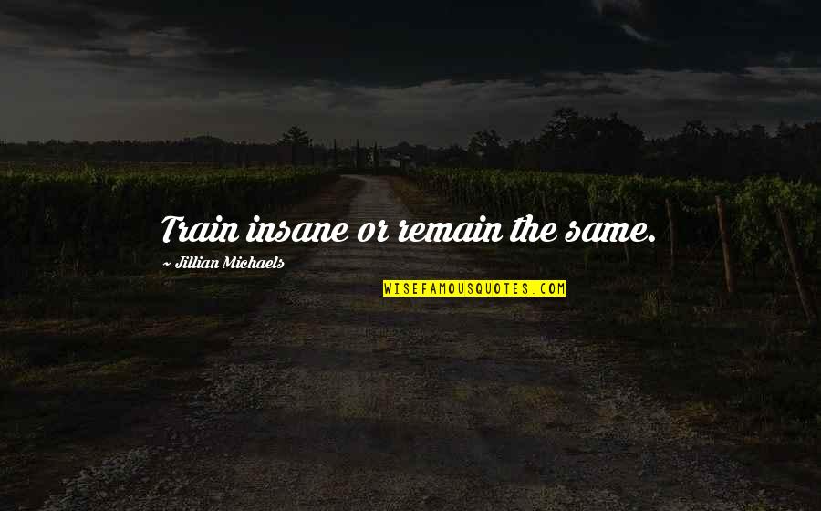 Jillian Michaels Motivational Quotes By Jillian Michaels: Train insane or remain the same.