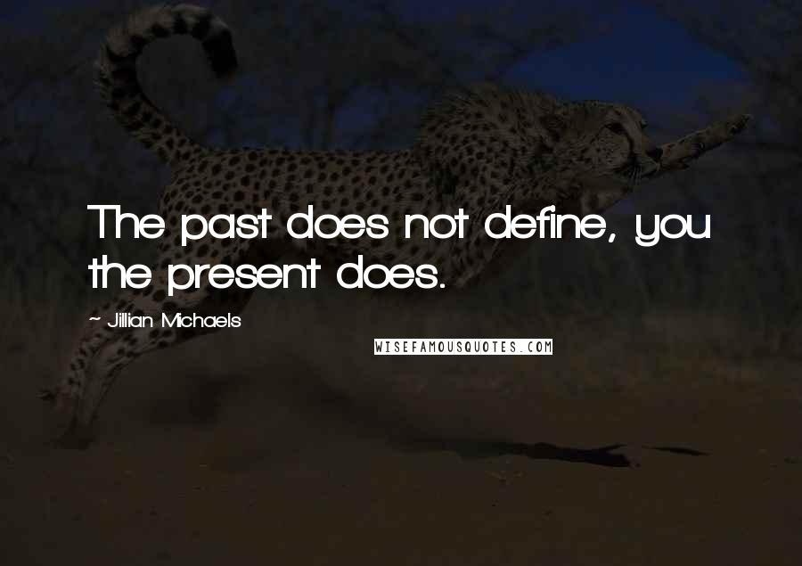 Jillian Michaels quotes: The past does not define, you the present does.