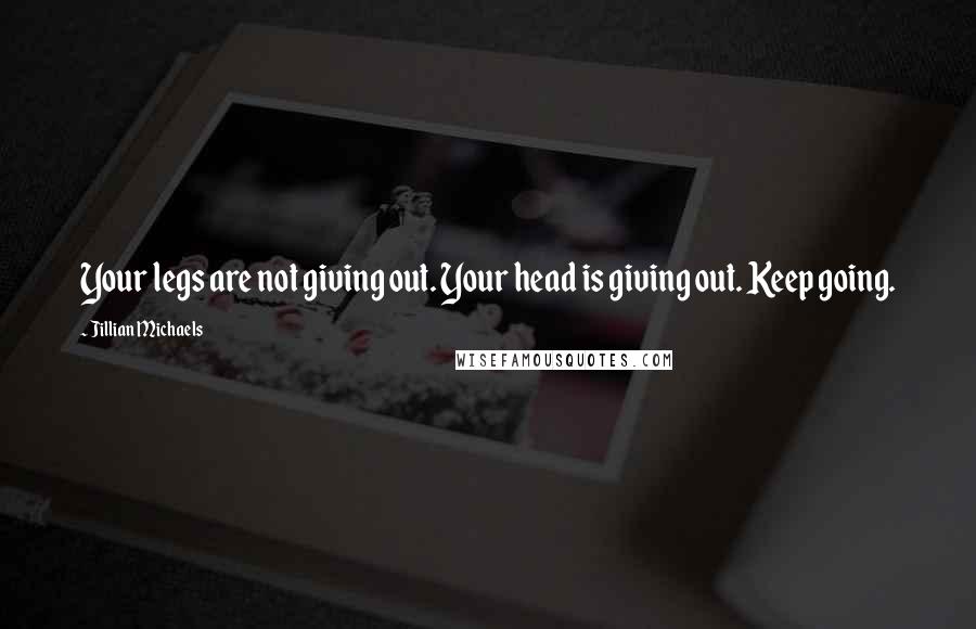 Jillian Michaels quotes: Your legs are not giving out. Your head is giving out. Keep going.