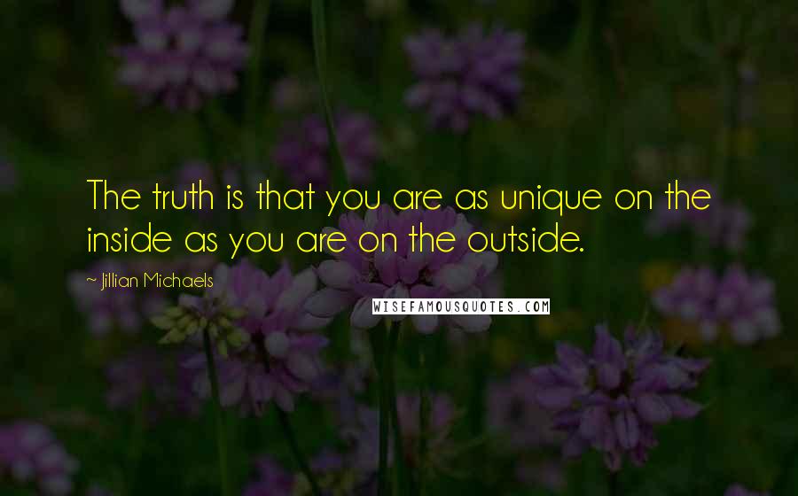 Jillian Michaels quotes: The truth is that you are as unique on the inside as you are on the outside.