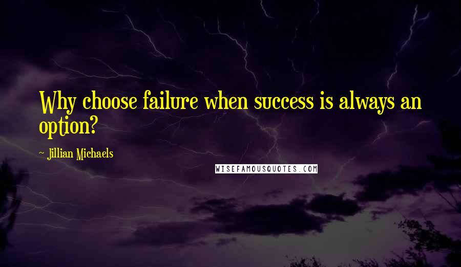 Jillian Michaels quotes: Why choose failure when success is always an option?