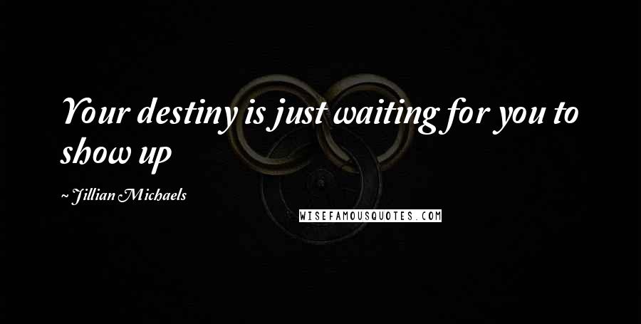 Jillian Michaels quotes: Your destiny is just waiting for you to show up