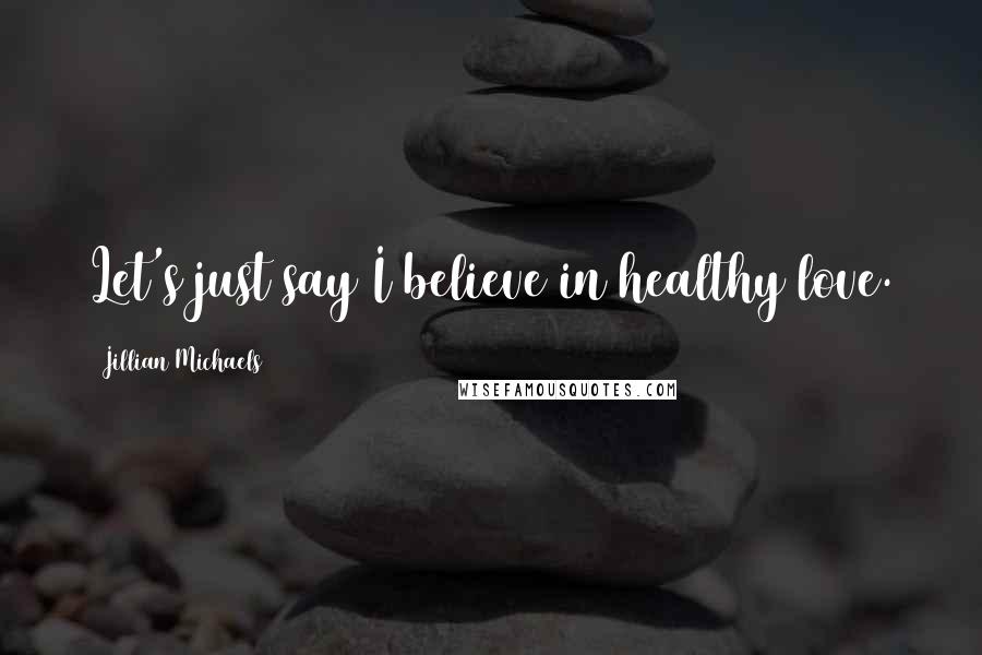 Jillian Michaels quotes: Let's just say I believe in healthy love.