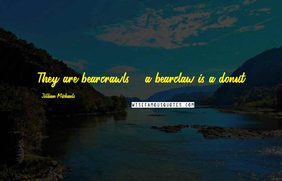 Jillian Michaels quotes: They are bearcrawls ... a bearclaw is a donut