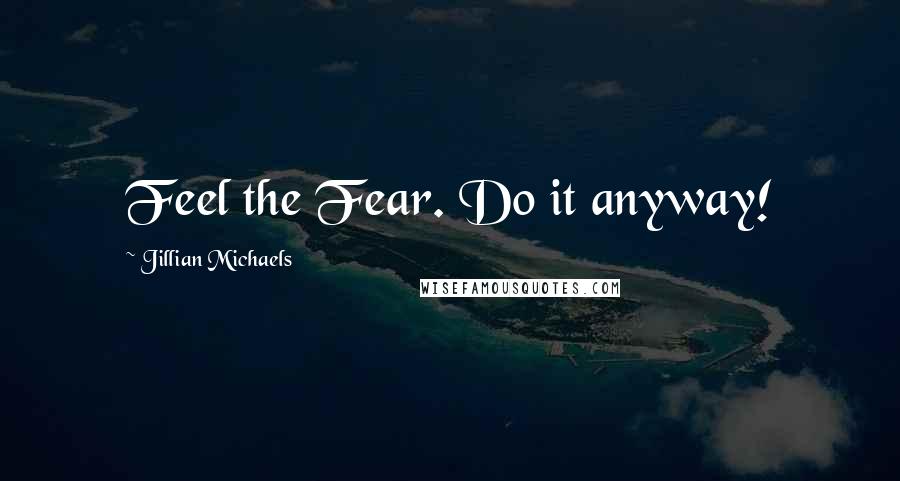 Jillian Michaels quotes: Feel the Fear. Do it anyway!