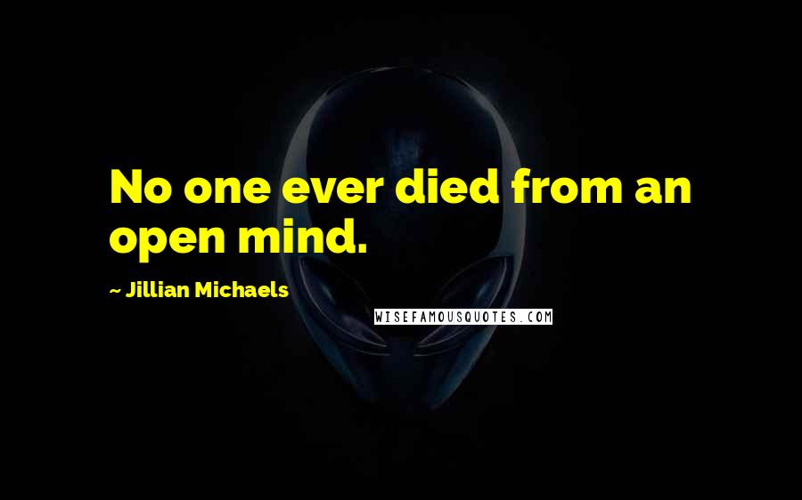 Jillian Michaels quotes: No one ever died from an open mind.