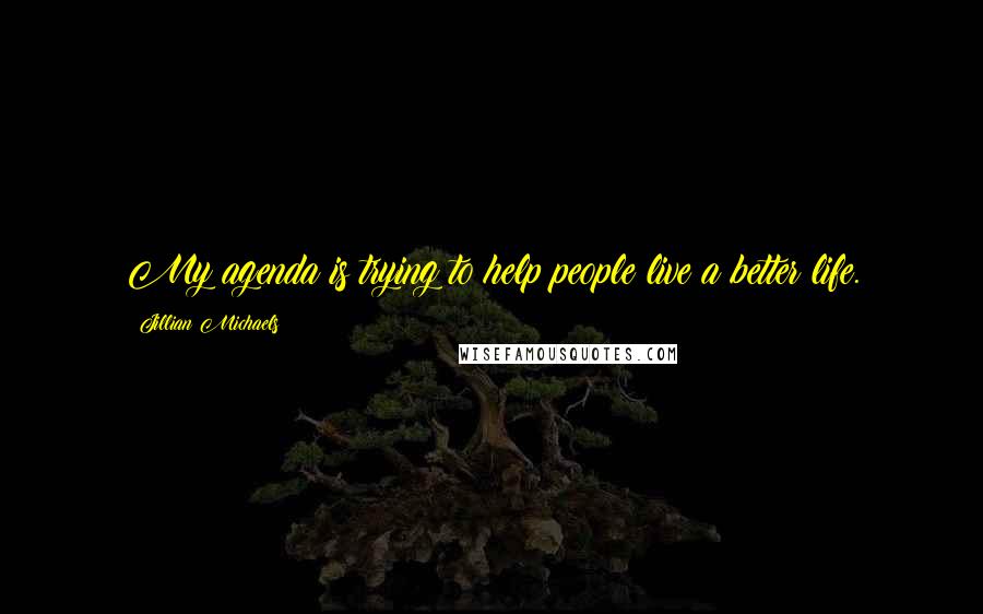 Jillian Michaels quotes: My agenda is trying to help people live a better life.