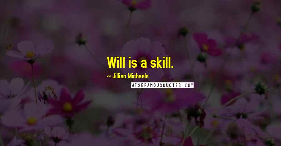 Jillian Michaels quotes: Will is a skill.