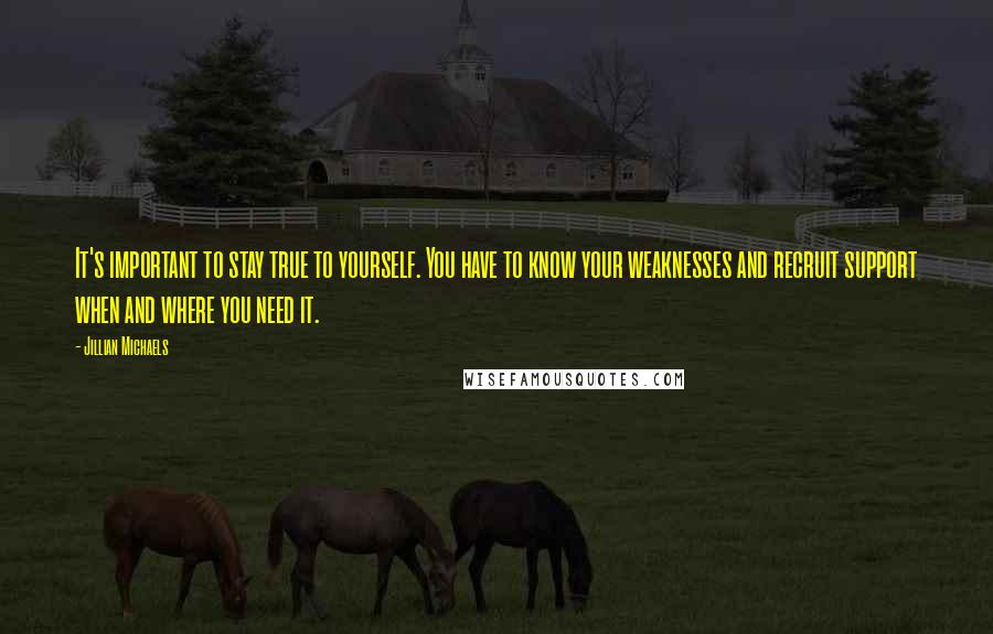 Jillian Michaels quotes: It's important to stay true to yourself. You have to know your weaknesses and recruit support when and where you need it. Jillian Michaels quotes: It's important to stay true to yourself. You have to know your weaknesses and recruit support when and where you need it.