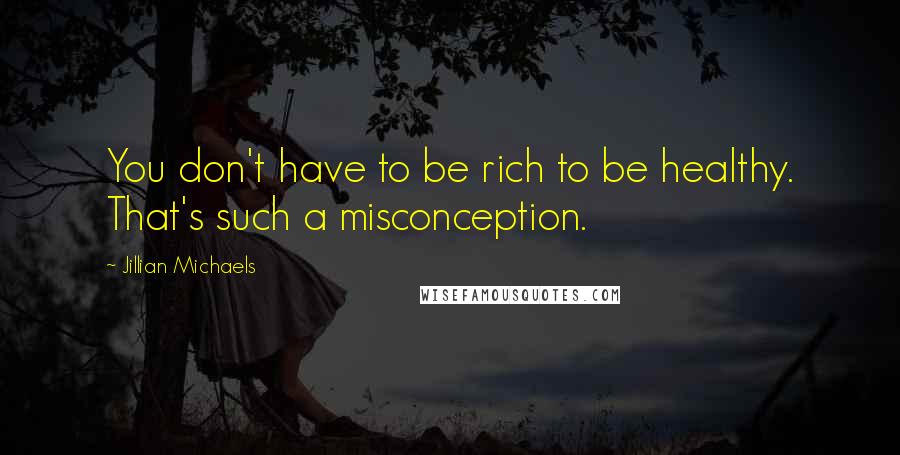 Jillian Michaels quotes: You don't have to be rich to be healthy. That's such a misconception.