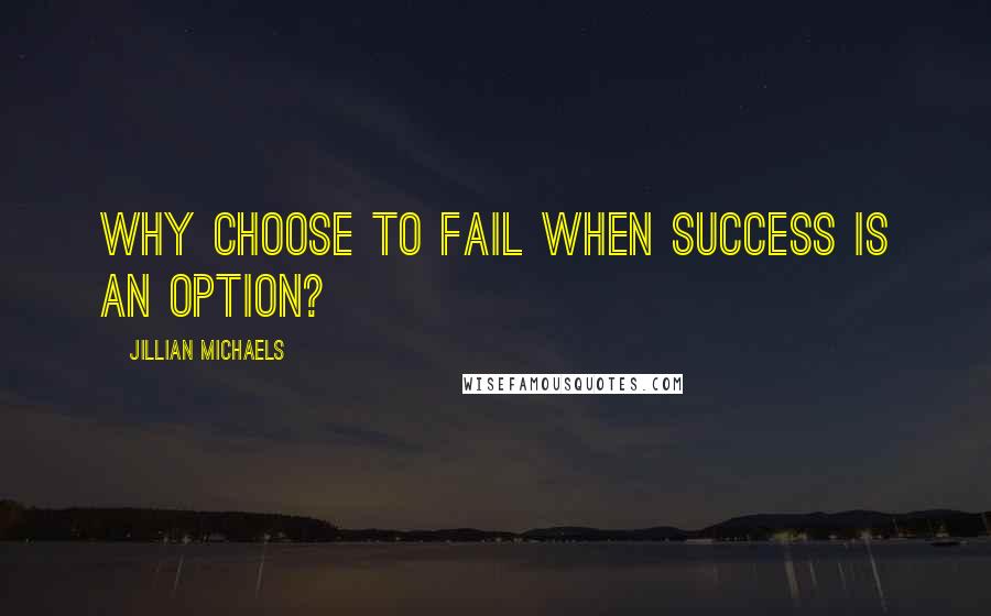 Jillian Michaels quotes: Why choose to fail when success is an option?
